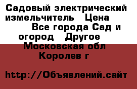 Садовый электрический измельчитель › Цена ­ 17 000 - Все города Сад и огород » Другое   . Московская обл.,Королев г.